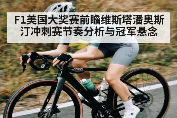 F1美国大奖赛前瞻维斯塔潘奥斯汀冲刺赛节奏分析与冠军悬念